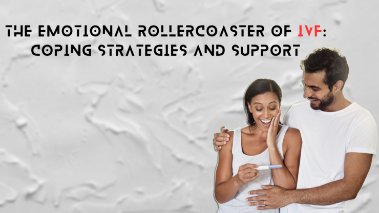 The Emotional Rollercoaster of IVF: Coping Strategies and Support